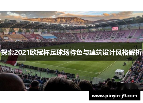 探索2021欧冠杯足球场特色与建筑设计风格解析