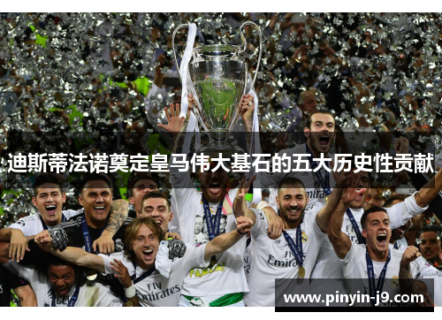 迪斯蒂法诺奠定皇马伟大基石的五大历史性贡献 迪斯蒂法诺奠定皇马伟大基石的五大历史性贡献