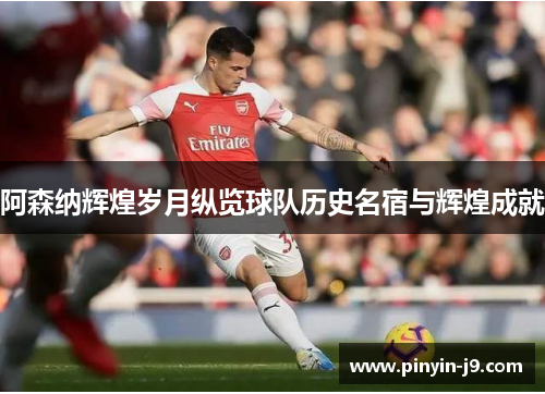 阿森纳辉煌岁月纵览球队历史名宿与辉煌成就 阿森纳辉煌岁月纵览球队历史名宿与辉煌成就