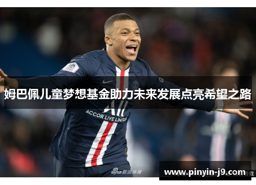 姆巴佩儿童梦想基金助力未来发展点亮希望之路 姆巴佩儿童梦想基金助力未来发展点亮希望之路