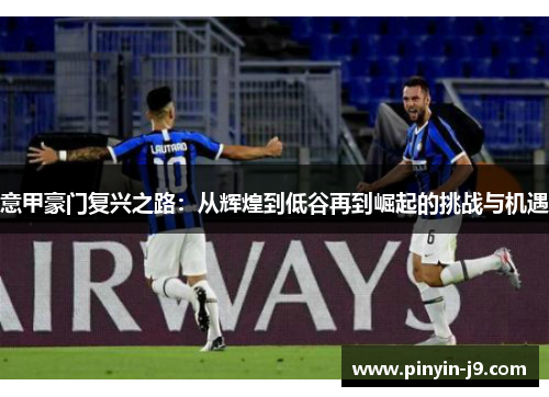 意甲豪门复兴之路:从辉煌到低谷再到崛起的挑战与机遇 意甲豪门复兴之路:从辉煌到低谷再到崛起的挑战与机遇