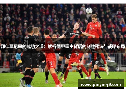 拜仁慕尼黑的成功之道：解析德甲霸主背后的制胜秘诀与战略布局