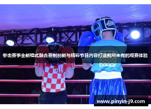 拳击赛事全新模式融合赛制创新与精彩节目内容打造前所未有的观赛体验 拳击赛事全新模式融合赛制创新与精彩节目内容打造前所未有的观赛体验