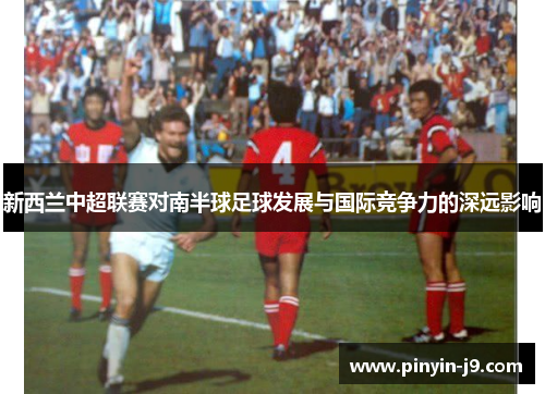 新西兰中超联赛对南半球足球发展与国际竞争力的深远影响