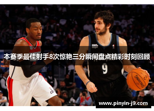 本赛季最佳射手8次惊艳三分瞬间盘点精彩时刻回顾