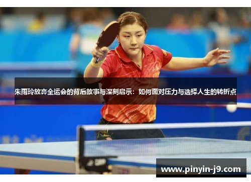 朱雨玲放弃全运会的背后故事与深刻启示:如何面对压力与选择人生的转折点 朱雨玲放弃全运会的背后故事与深刻启示:如何面对压力与选择人生的转折点