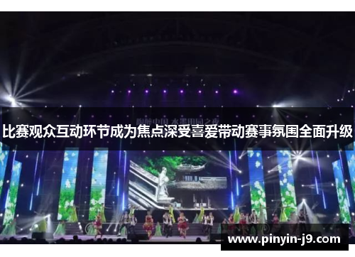 比赛观众互动环节成为焦点深受喜爱带动赛事氛围全面升级 比赛观众互动环节成为焦点深受喜爱带动赛事氛围全面升级