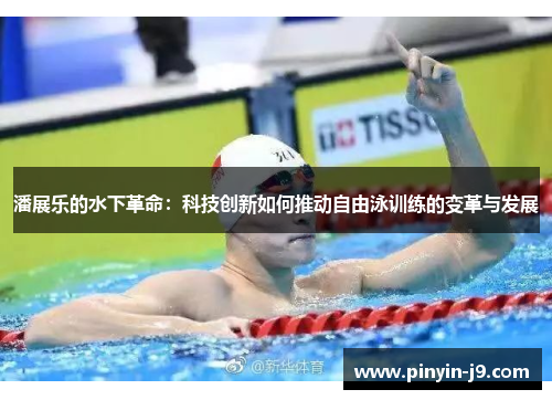 潘展乐的水下革命:科技创新如何推动自由泳训练的变革与发展 潘展乐的水下革命:科技创新如何推动自由泳训练的变革与发展