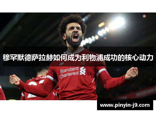 穆罕默德萨拉赫如何成为利物浦成功的核心动力 穆罕默德萨拉赫如何成为利物浦成功的核心动力