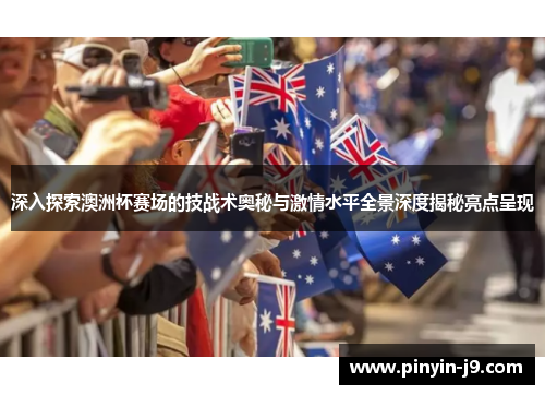 深入探索澳洲杯赛场的技战术奥秘与激情水平全景深度揭秘亮点呈现 深入探索澳洲杯赛场的技战术奥秘与激情水平全景深度揭秘亮点呈现