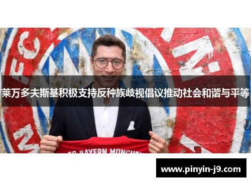 莱万多夫斯基积极支持反种族歧视倡议推动社会和谐与平等 莱万多夫斯基积极支持反种族歧视倡议推动社会和谐与平等