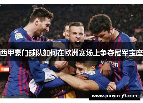 西甲豪门球队如何在欧洲赛场上争夺冠军宝座