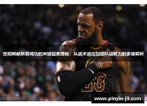 詹姆斯新联赛成功的关键因素揭秘：从战术适应到团队凝聚力的多维解析