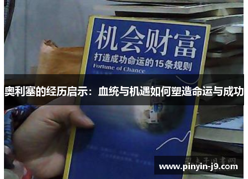 奥利塞的经历启示:血统与机遇如何塑造命运与成功 奥利塞的经历启示:血统与机遇如何塑造命运与成功