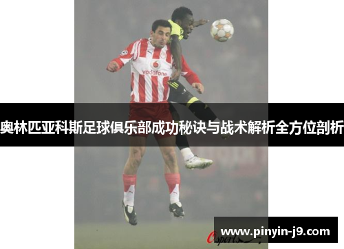 奥林匹亚科斯足球俱乐部成功秘诀与战术解析全方位剖析