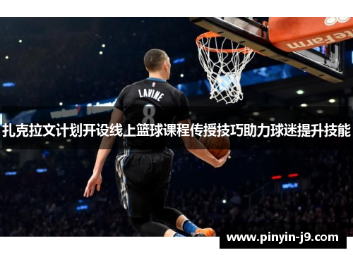 扎克拉文计划开设线上篮球课程传授技巧助力球迷提升技能