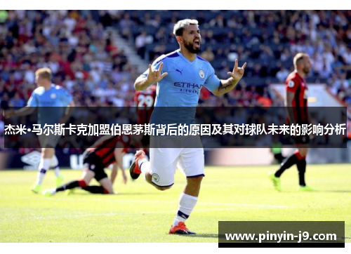 杰米·马尔斯卡克加盟伯恩茅斯背后的原因及其对球队未来的影响分析