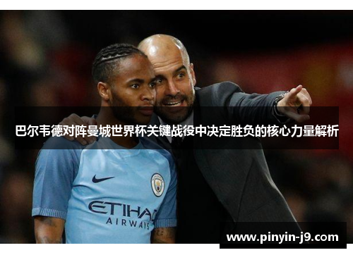 巴尔韦德对阵曼城世界杯关键战役中决定胜负的核心力量解析