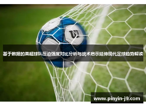 基于数据的英超球队压迫强度对比分析与战术启示延伸现代足球趋势解读