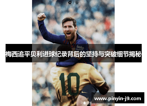 梅西追平贝利进球纪录背后的坚持与突破细节揭秘
