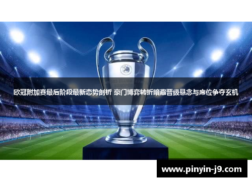 欧冠附加赛最后阶段最新态势剖析 豪门博弈转折暗藏晋级悬念与席位争夺玄机