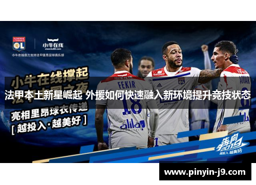 法甲本土新星崛起 外援如何快速融入新环境提升竞技状态