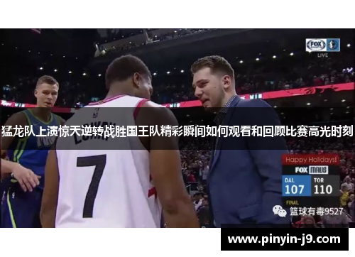猛龙队上演惊天逆转战胜国王队精彩瞬间如何观看和回顾比赛高光时刻