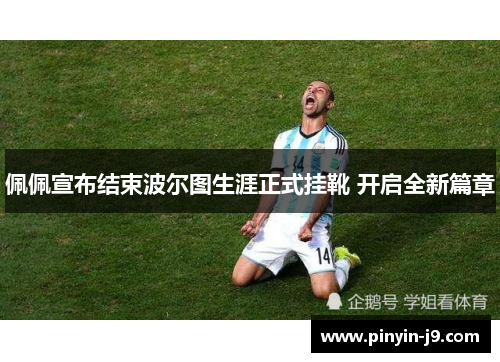 佩佩宣布结束波尔图生涯正式挂靴 开启全新篇章