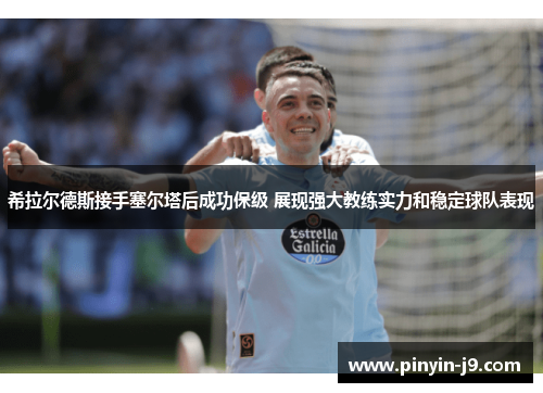 希拉尔德斯接手塞尔塔后成功保级 展现强大教练实力和稳定球队表现