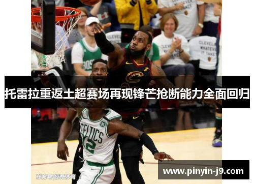 托雷拉重返土超赛场再现锋芒抢断能力全面回归