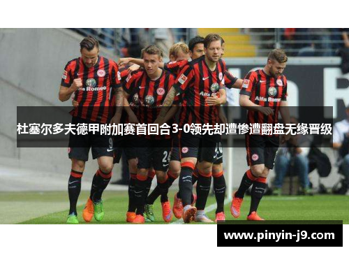 杜塞尔多夫德甲附加赛首回合3-0领先却遭惨遭翻盘无缘晋级