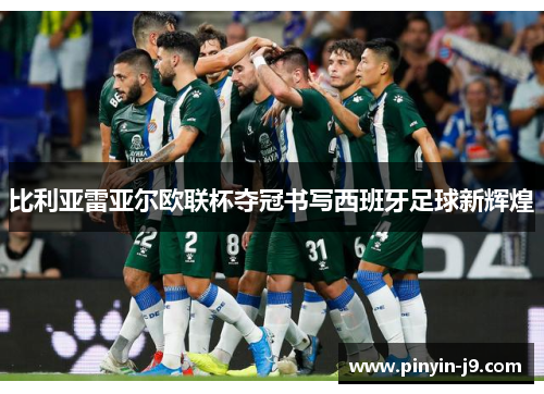 比利亚雷亚尔欧联杯夺冠书写西班牙足球新辉煌