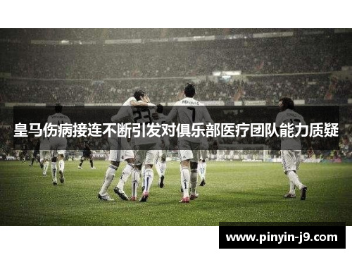 皇马伤病接连不断引发对俱乐部医疗团队能力质疑