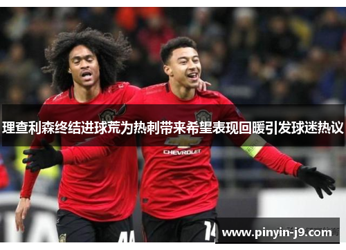 理查利森终结进球荒为热刺带来希望表现回暖引发球迷热议