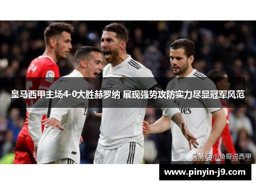 皇马西甲主场4-0大胜赫罗纳 展现强势攻防实力尽显冠军风范