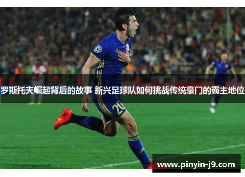 罗斯托夫崛起背后的故事 新兴足球队如何挑战传统豪门的霸主地位