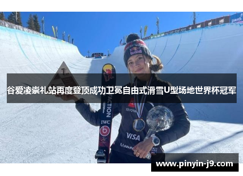 谷爱凌崇礼站再度登顶成功卫冕自由式滑雪U型场地世界杯冠军 谷爱凌崇礼站再度登顶成功卫冕自由式滑雪U型场地世界杯冠军