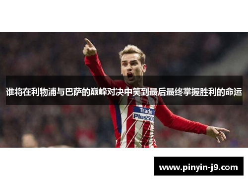 谁将在利物浦与巴萨的巅峰对决中笑到最后最终掌握胜利的命运 谁将在利物浦与巴萨的巅峰对决中笑到最后最终掌握胜利的命运