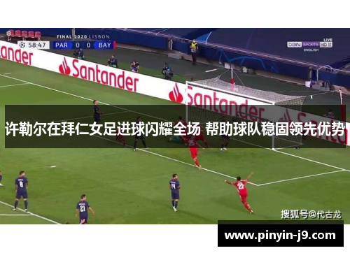 许勒尔在拜仁女足进球闪耀全场 帮助球队稳固领先优势 许勒尔在拜仁女足进球闪耀全场 帮助球队稳固领先优势
