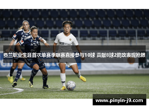 费兰职业生涯首次单赛季联赛直接参与10球 贡献8球2助攻表现抢眼 费兰职业生涯首次单赛季联赛直接参与10球 贡献8球2助攻表现抢眼