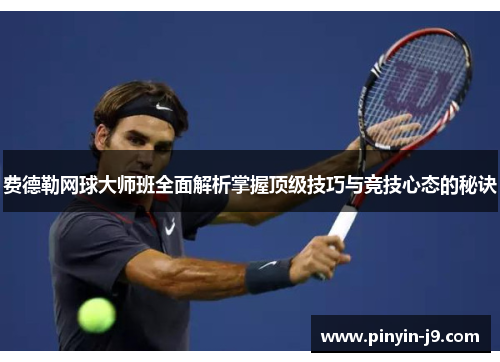 费德勒网球大师班全面解析掌握顶级技巧与竞技心态的秘诀 费德勒网球大师班全面解析掌握顶级技巧与竞技心态的秘诀