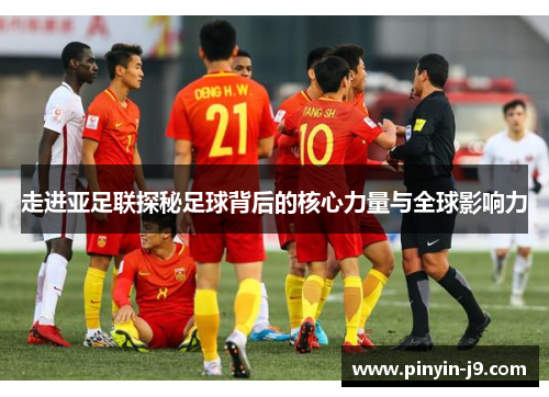 走进亚足联探秘足球背后的核心力量与全球影响力 走进亚足联探秘足球背后的核心力量与全球影响力