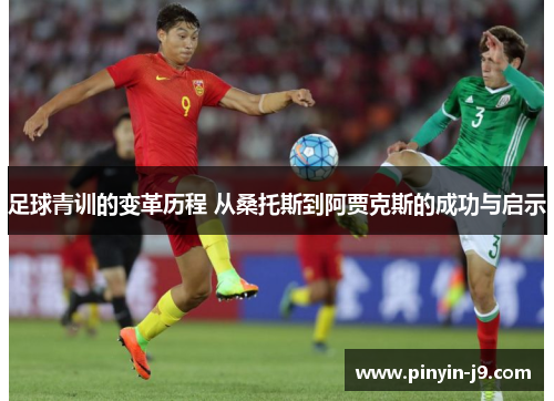 足球青训的变革历程 从桑托斯到阿贾克斯的成功与启示 足球青训的变革历程 从桑托斯到阿贾克斯的成功与启示