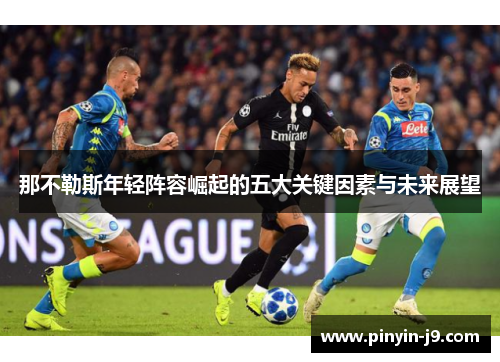 那不勒斯年轻阵容崛起的五大关键因素与未来展望 那不勒斯年轻阵容崛起的五大关键因素与未来展望