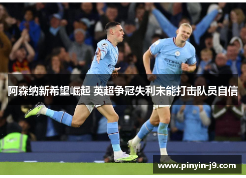 阿森纳新希望崛起 英超争冠失利未能打击队员自信