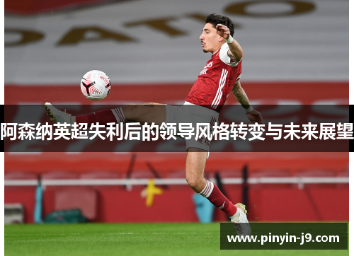 阿森纳英超失利后的领导风格转变与未来展望