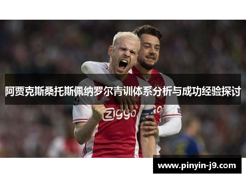 阿贾克斯桑托斯佩纳罗尔青训体系分析与成功经验探讨 阿贾克斯桑托斯佩纳罗尔青训体系分析与成功经验探讨
