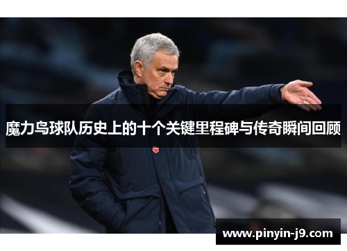 魔力鸟球队历史上的十个关键里程碑与传奇瞬间回顾