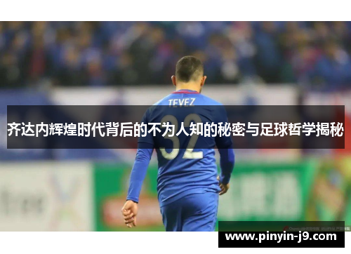 齐达内辉煌时代背后的不为人知的秘密与足球哲学揭秘 齐达内辉煌时代背后的不为人知的秘密与足球哲学揭秘
